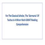 For The Classical Scholar The Germania Of Tacitus Is A Minor Work GMAT Reading Comprehension